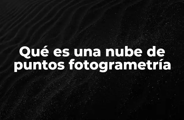 Qué es una Nube de Puntos Fotogrametría
