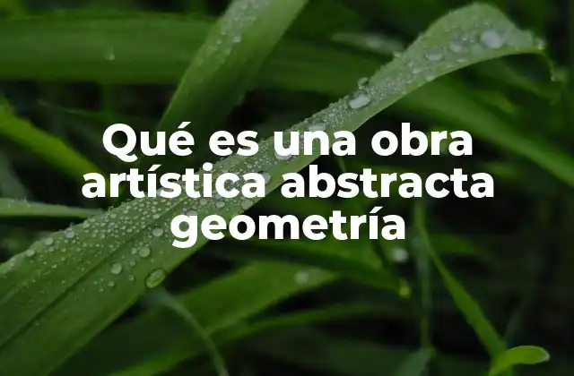 Qué es una Obra Artística Abstracta Geometría