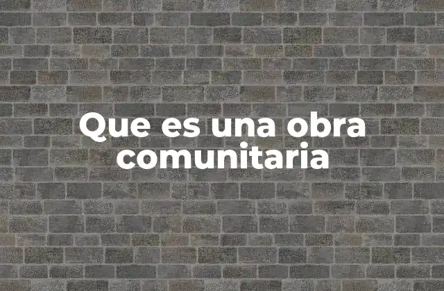 Que es una Obra Comunitaria 2 El rol de la participación ciudadana en proyectos comunitarios