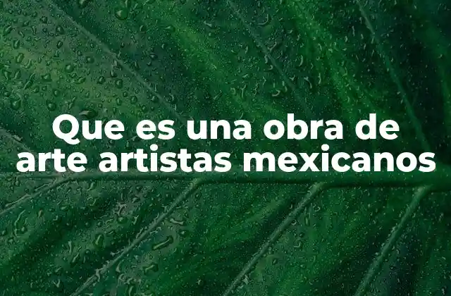 Que es una Obra de Arte Artistas Mexicanos