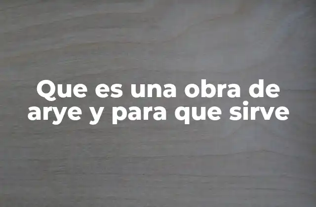 Que es una Obra de Arye y para que Sirve