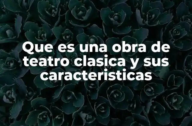 Que es una Obra de Teatro Clasica y Sus Caracteristicas