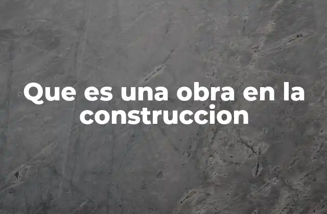 Que es una Obra en la Construccion