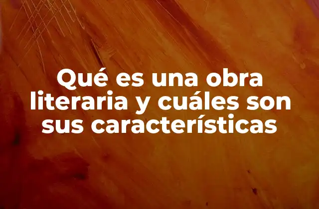 Qué es una Obra Literaria y Cuáles Son Sus Características