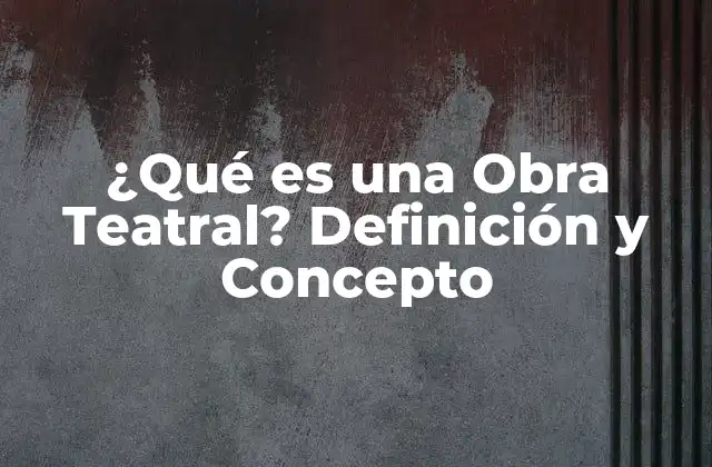 ¿qué es una Obra Teatral? Definición y Concepto