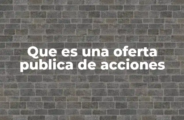 Que es una Oferta Publica de Acciones