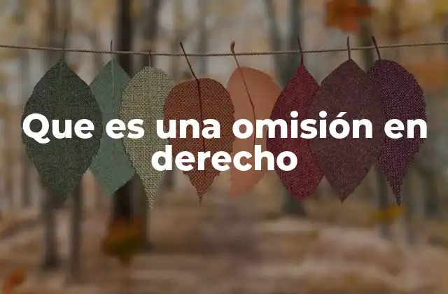 Que es una Omisión en Derecho