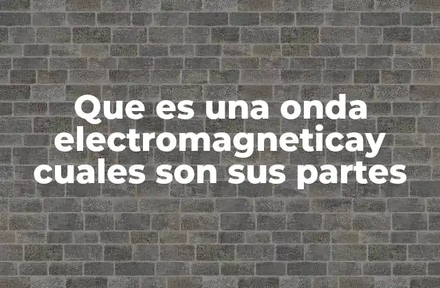 Que es una Onda Electromagneticay Cuales Son Sus Partes