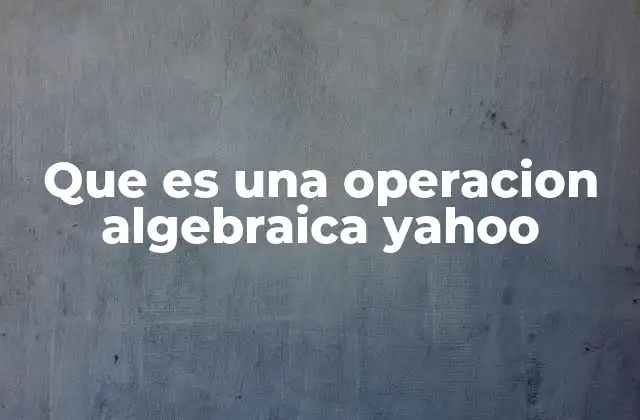 Que es una Operacion Algebraica Yahoo 9 Operaciones algebraicas y su importancia en la resolución de problemas matemáticos