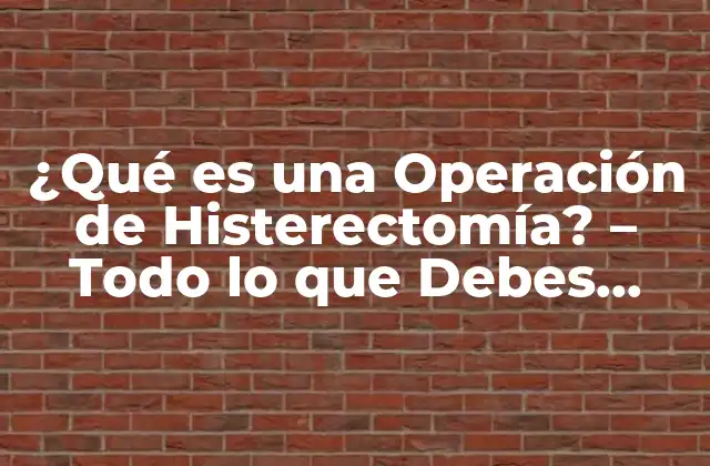 ¿qué es una Operación de Histerectomía? – Todo Lo que Debes Saber