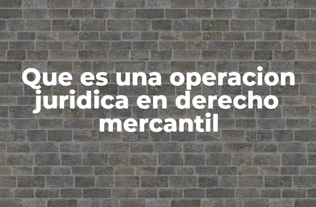 Que es una Operacion Juridica en Derecho Mercantil