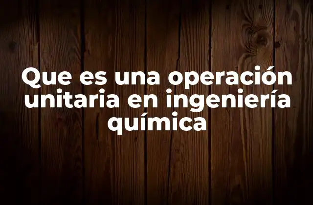Que es una Operación Unitaria en Ingeniería Química