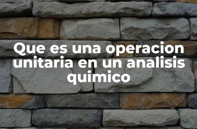 Que es una Operacion Unitaria en un Analisis Quimico