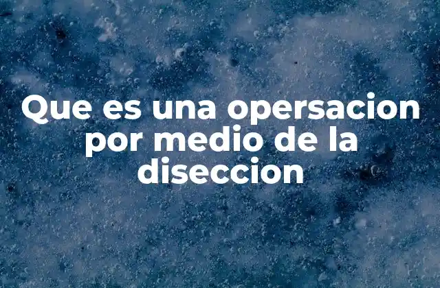 Que es una Opersacion por Medio de la Diseccion