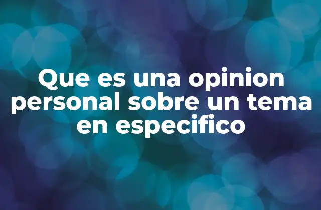 Que es una Opinion Personal sobre un Tema en Especifico