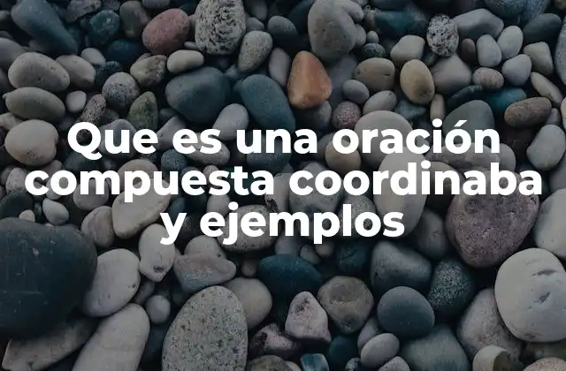 Que es una Oración Compuesta Coordinaba y Ejemplos