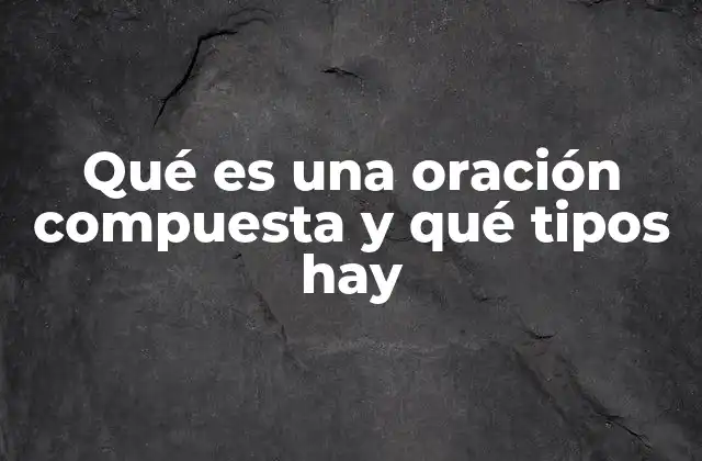 Qué es una Oración Compuesta y Qué Tipos Hay 2 La estructura interna de las oraciones compuestas