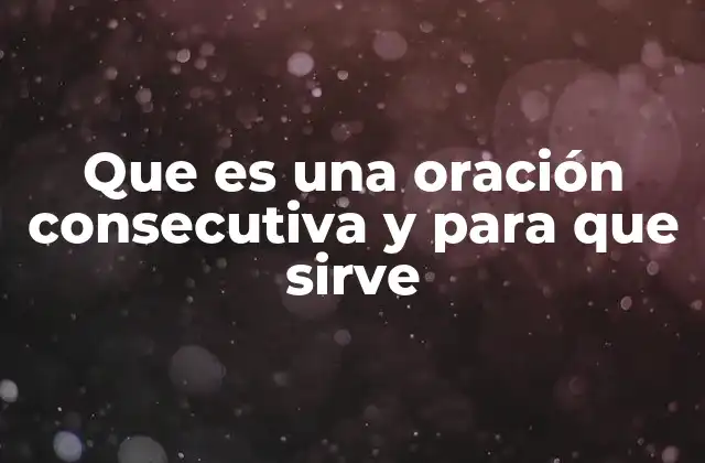 Que es una Oración Consecutiva y para que Sirve