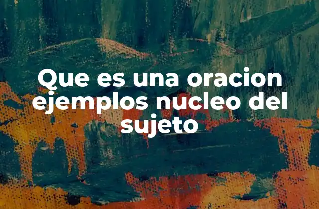 Que es una Oracion Ejemplos Nucleo Del Sujeto