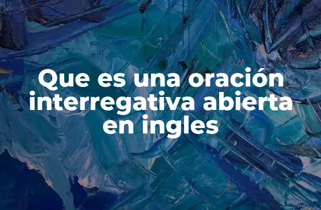 Que es una Oración Interregativa Abierta en Ingles