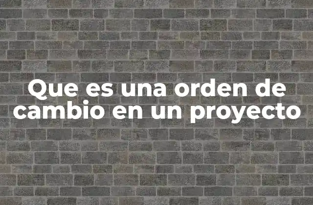 Que es una Orden de Cambio en un Proyecto