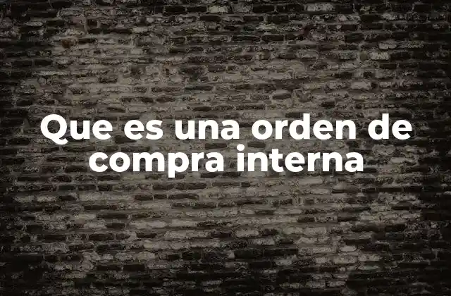 Que es una Orden de Compra Interna 2 El papel de las órdenes de compra internas en la gestión de adquisiciones