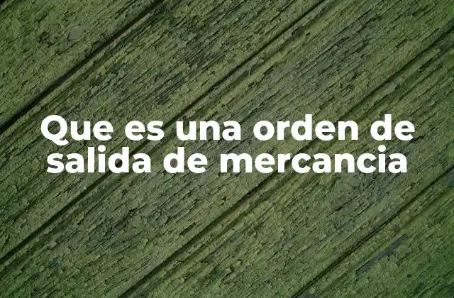 El papel de la orden de salida en la logística empresarial