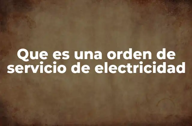 Que es una Orden de Servicio de Electricidad