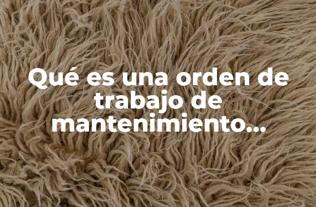 Qué es una Orden de Trabajo de Mantenimiento Ventajas