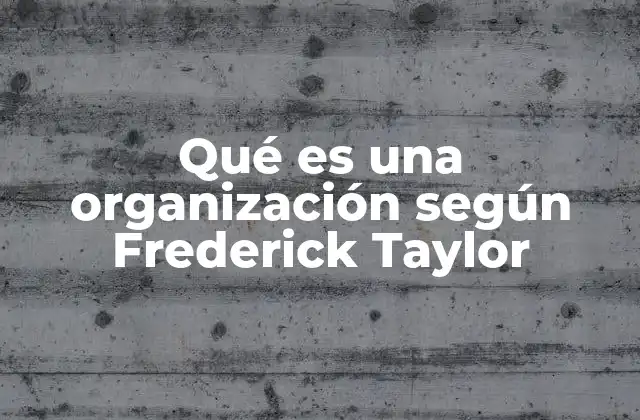 Qué es una Organización según Frederick Taylor 2 El enfoque de Taylor en el diseño de estructuras organizacionales