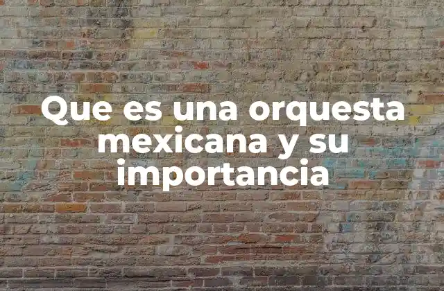Que es una Orquesta Mexicana y Su Importancia