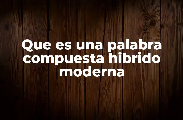 Que es una Palabra Compuesta Hibrido Moderna