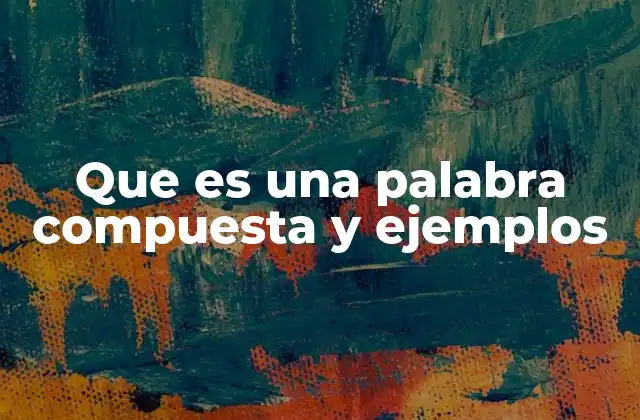 Que es una Palabra Compuesta y Ejemplos