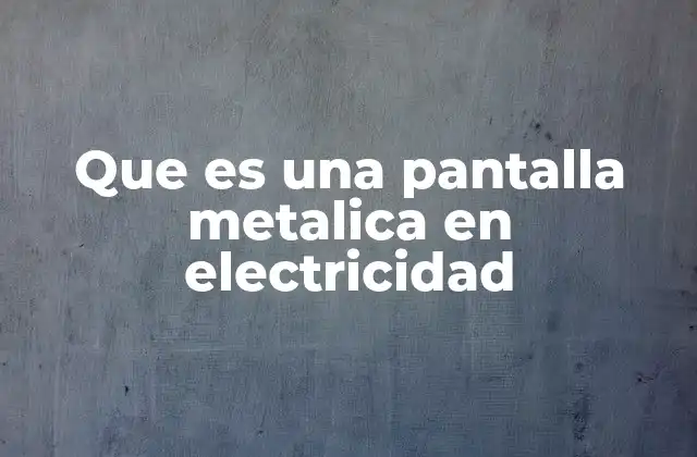 Funciones de las pantallas metálicas en sistemas eléctricos