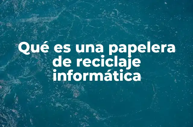 Qué es una Papelera de Reciclaje Informática