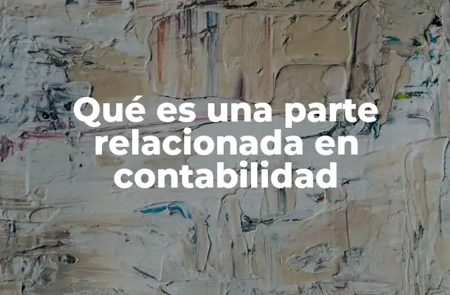 Qué es una Parte Relacionada en Contabilidad