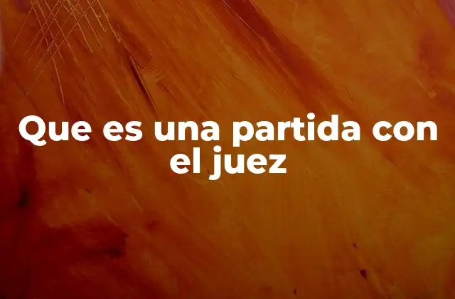 Que es una Partida con el Juez 2 El papel del juez en una partida judicial