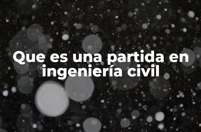 Que es una Partida en Ingeniería Civil