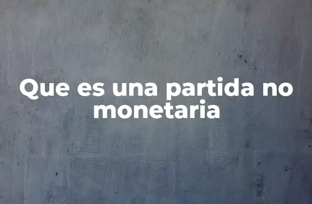 Que es una Partida No Monetaria 2 El papel de las partidas no monetarias en los estados financieros