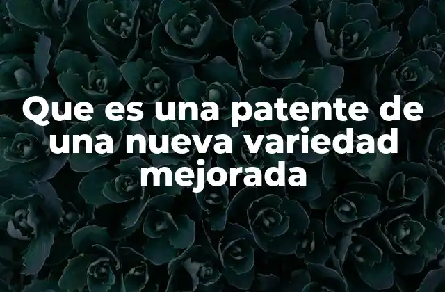 Que es una Patente de una Nueva Variedad Mejorada