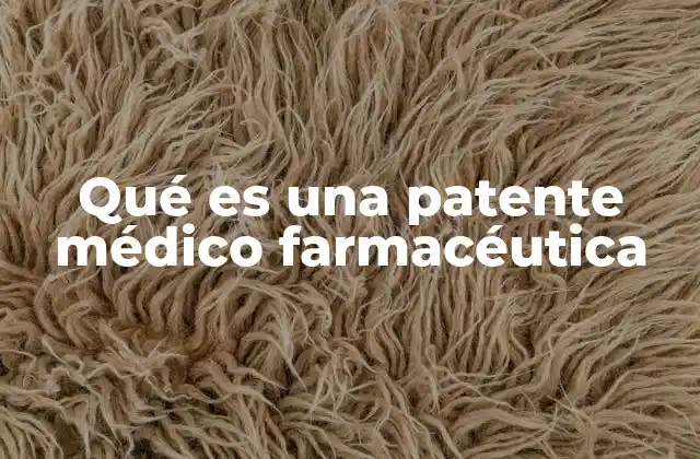 Qué es una Patente Médico Farmacéutica