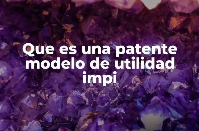 Que es una Patente Modelo de Utilidad Impi