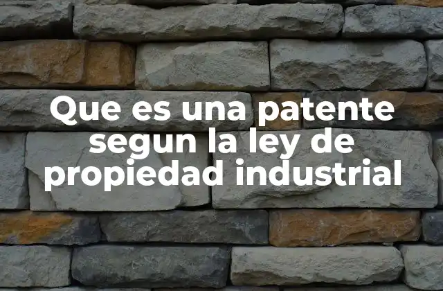 Que es una Patente Segun la Ley de Propiedad Industrial