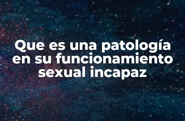Que es una Patología en Su Funcionamiento Sexual Incapaz