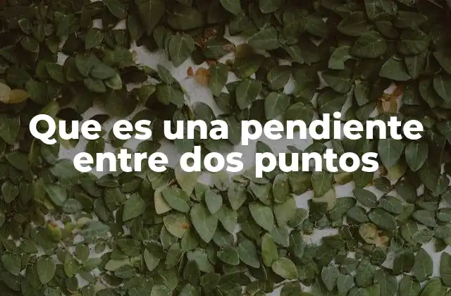 Que es una Pendiente entre Dos Puntos