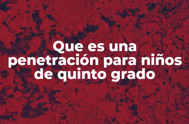Que es una Penetración para Niños de Quinto Grado