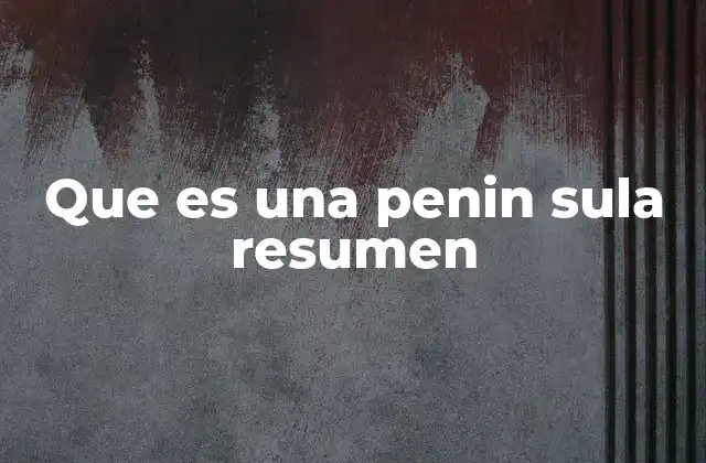 Que es una Penin Sula Resumen