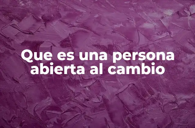 Que es una Persona Abierta Al Cambio