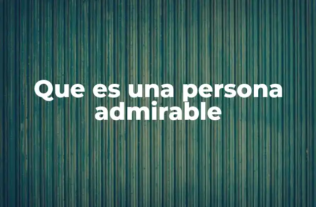 Que es una Persona Admirable 2 Características que definen a una persona admirable
