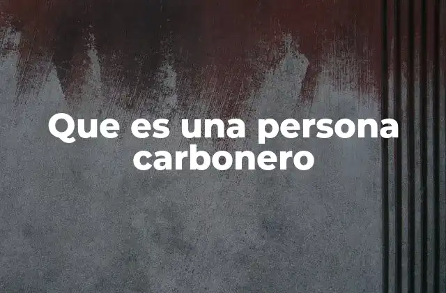 Que es una Persona Carbonero 2 El papel de los carboneros en la historia industrial
